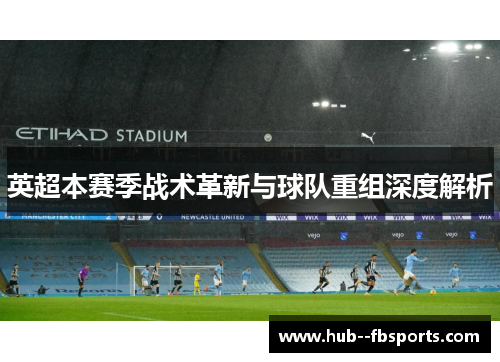 英超本赛季战术革新与球队重组深度解析 英超本赛季战术革新与球队重组深度解析