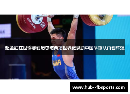 赵金红在世锦赛创历史破两项世界纪录助中国举重队再创辉煌 赵金红在世锦赛创历史破两项世界纪录助中国举重队再创辉煌