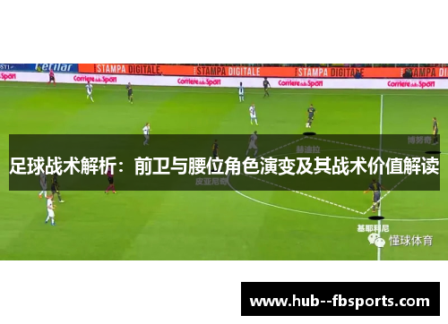 足球战术解析:前卫与腰位角色演变及其战术价值解读 足球战术解析:前卫与腰位角色演变及其战术价值解读