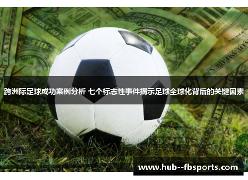 跨洲际足球成功案例分析 七个标志性事件揭示足球全球化背后的关键因素 跨洲际足球成功案例分析 七个标志性事件揭示足球全球化背后的关键因素
