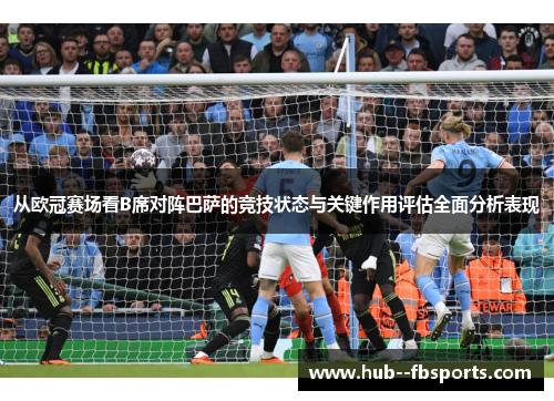 从欧冠赛场看B席对阵巴萨的竞技状态与关键作用评估全面分析表现 从欧冠赛场看B席对阵巴萨的竞技状态与关键作用评估全面分析表现