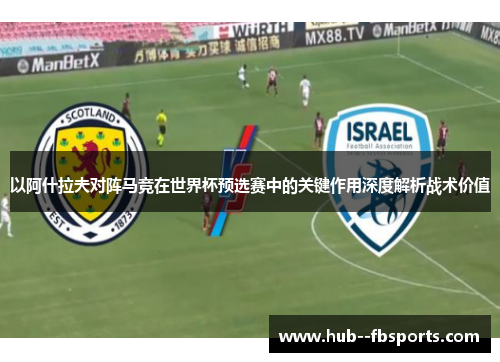 以阿什拉夫对阵马竞在世界杯预选赛中的关键作用深度解析战术价值 以阿什拉夫对阵马竞在世界杯预选赛中的关键作用深度解析战术价值