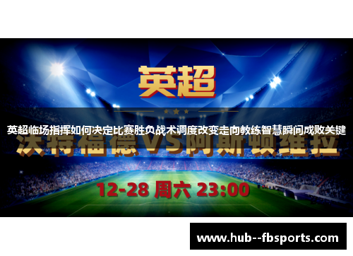 英超临场指挥如何决定比赛胜负战术调度改变走向教练智慧瞬间成败关键 英超临场指挥如何决定比赛胜负战术调度改变走向教练智慧瞬间成败关键