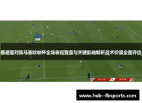 佩德里对阵马赛欧联杯全场表现复盘与关键影响解析战术价值全面评估 佩德里对阵马赛欧联杯全场表现复盘与关键影响解析战术价值全面评估