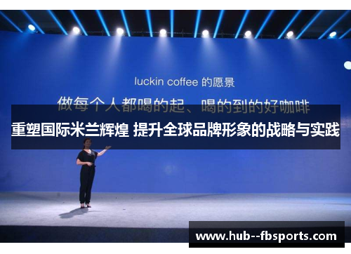 重塑国际米兰辉煌 提升全球品牌形象的战略与实践 重塑国际米兰辉煌 提升全球品牌形象的战略与实践