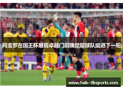 阿圭罗在国王杯展现卓越门前嗅觉助球队挺进下一轮