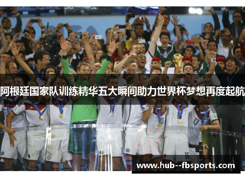阿根廷国家队训练精华五大瞬间助力世界杯梦想再度起航 阿根廷国家队训练精华五大瞬间助力世界杯梦想再度起航