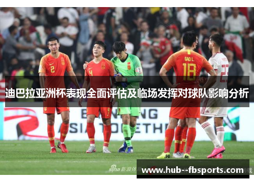 迪巴拉亚洲杯表现全面评估及临场发挥对球队影响分析 迪巴拉亚洲杯表现全面评估及临场发挥对球队影响分析