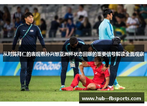 从对阵拜仁的表现看孙兴慜亚洲杯状态回暖的重要信号解读全面观察 从对阵拜仁的表现看孙兴慜亚洲杯状态回暖的重要信号解读全面观察