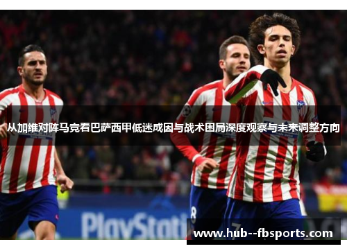 从加维对阵马竞看巴萨西甲低迷成因与战术困局深度观察与未来调整方向 从加维对阵马竞看巴萨西甲低迷成因与战术困局深度观察与未来调整方向