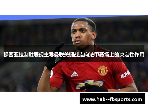 穆西亚拉制胜表现主导曼联关键战走向法甲赛场上的决定性作用 穆西亚拉制胜表现主导曼联关键战走向法甲赛场上的决定性作用